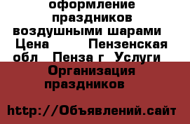 оформление праздников воздушными шарами › Цена ­ 45 - Пензенская обл., Пенза г. Услуги » Организация праздников   